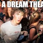 Imgflip Cloner Dude | IM AT A DREAM THEATER? | image tagged in imgflip cloner dude | made w/ Imgflip meme maker