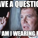 Star Trek V I have a question | I HAVE A QUESTION... WHY AM I WEARING RED? | image tagged in star trek v i have a question | made w/ Imgflip meme maker