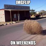 tumbleweed | IMGFLIP; ON WEEKENDS | image tagged in tumbleweed | made w/ Imgflip meme maker