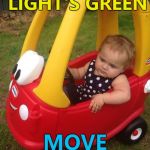 No patience... :) | THE LIGHT'S GREEN; MOVE IT GRANDMA | image tagged in road rage toddler,memes | made w/ Imgflip meme maker
