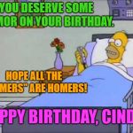 Homer Hospital Bed | YOU DESERVE SOME HUMOR ON YOUR BIRTHDAY. HOPE ALL THE "GOMERS" ARE HOMERS! HAPPY BIRTHDAY, CINDY! | image tagged in homer hospital bed | made w/ Imgflip meme maker