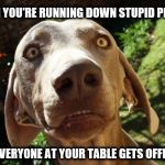 Uh oh | WHEN YOU'RE RUNNING DOWN STUPID PEOPLE; AND EVERYONE AT YOUR TABLE GETS OFFENDED | image tagged in uh oh | made w/ Imgflip meme maker
