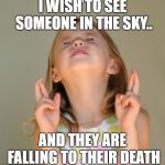 I wish | I WISH TO SEE SOMEONE IN THE SKY.. AND THEY ARE FALLING TO THEIR DEATH | image tagged in i wish | made w/ Imgflip meme maker