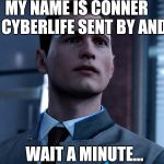 Detroit: Become Human, Connor | MY NAME IS CONNER; IM THE CYBERLIFE SENT BY ANDROID; WAIT A MINUTE... | image tagged in detroit become human connor | made w/ Imgflip meme maker