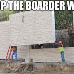 No Boarder wall | STOP THE BOARDER WALL | image tagged in no boarder wall | made w/ Imgflip meme maker