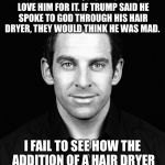 Sam Harris | TRUMP SAYS HE SPEAKS TO GOD EVERY DAY, & CHRISTIANS LOVE HIM FOR IT. IF TRUMP SAID HE SPOKE TO GOD THROUGH HIS HAIR DRYER, THEY WOULD THINK HE WAS MAD. I FAIL TO SEE HOW THE ADDITION OF A HAIR DRYER MAKES IT ANY MORE ABSURD. | image tagged in sam harris | made w/ Imgflip meme maker