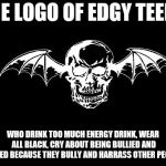 Your typical Avenged Sevenfold fan | THE LOGO OF EDGY TEENS; WHO DRINK TOO MUCH ENERGY DRINK, WEAR ALL BLACK, CRY ABOUT BEING BULLIED AND HATED BECAUSE THEY BULLY AND HARRASS OTHER PEOPLE | image tagged in avenged sevenfold logo,memes,avenged sevenfold,music meme | made w/ Imgflip meme maker