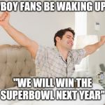 wake up | COWBOY FANS BE WAKING UP LIKE; "WE WILL WIN THE SUPERBOWL NEXT YEAR" | image tagged in wake up,dallas cowboys | made w/ Imgflip meme maker