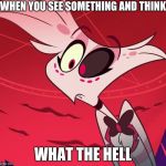 This happens to us all | WHEN YOU SEE SOMETHING AND THINK; WHAT THE HELL | image tagged in surprised angel,angel dust,hazbin hotel | made w/ Imgflip meme maker