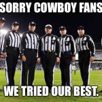 NFL Referees | SORRY COWBOY FANS; WE TRIED OUR BEST. | image tagged in nfl referees | made w/ Imgflip meme maker