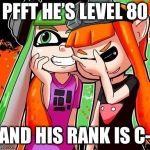 Splatoon Laughing | PFFT HE’S LEVEL 80; AND HIS RANK IS C- | image tagged in splatoon laughing | made w/ Imgflip meme maker