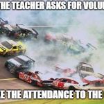 Because Race Car Meme | WHEN THE TEACHER ASKS FOR VOLUNTEERS TO TAKE THE ATTENDANCE TO THE OFFICE | image tagged in memes,because race car | made w/ Imgflip meme maker