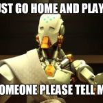 overwatch | WHY CAN'T I JUST GO HOME AND PLAY OVERWATCH? SOMEONE PLEASE TELL ME | image tagged in overwatch | made w/ Imgflip meme maker