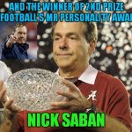Accepting This Award Is Part Of The Process, But Only One Man Could Lose A Personality Contest To Bill Belichick.. | AND THE WINNER OF 2ND PRIZE  FOR FOOTBALL'S MR PERSONALITY AWARD IS:; NICK SABAN | image tagged in nick saban trophy,nick saban,bill belichick,alabama football | made w/ Imgflip meme maker