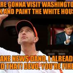2 Years Too Late And A Ruble Short, Dabo | WE ARE GONNA VISIT WASHINGTON DC THIS WEEK AND PAINT THE WHITE HOUSE ORANGE FAKE NEWS DANO, I ALREADY DID THAT! DEVO, YOU'RE FIRED! | image tagged in dabo swinney,donald trump | made w/ Imgflip meme maker