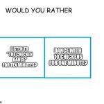 Poll-try | LISTEN TO "THE CHICKEN DANCE" FOR TEN MINUTES? DANCE WITH 10 CHICKENS FOR ONE MINUTE? | image tagged in would you rather | made w/ Imgflip meme maker