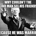 Why couldn’t the blind man see his friends? | WHY COULDN’T THE BLIND MAN SEE HIS FRIENDS? BECAUSE HE WAS MARRIED | image tagged in blind judge,see friends | made w/ Imgflip meme maker