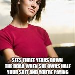 Smug Woman | SEES YOUR MERCEDES; SEES THREE YEARS DOWN THE ROAD WHEN SHE OWNS HALF YOUR SHIT AND YOU'RE PAYING HER CHILD SUPPORT AND ALIMONY | image tagged in smug woman | made w/ Imgflip meme maker