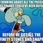 Infinity War Blues | ME THINKING ABOUT ALL THE POSSIBLE WAYS THANOS COULD'VE BEEN DEFEATED; BEFORE HE GOT ALL THE INFINITY STONES AND SNAPPED | image tagged in squidward | made w/ Imgflip meme maker