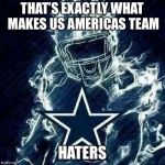 Dallas Cowboys Player Art | THAT’S EXACTLY WHAT MAKES US AMERICAS TEAM; HATERS | image tagged in dallas cowboys player art | made w/ Imgflip meme maker