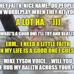 TINDER CHAMPION | HEY FAITH, NICE NAME.. DO PEOPLE OFTEN WORDLPLAY WHEN THEY HIT YOU UP? A LOT HA.   :))) *MIKE TYSON VOICE..  
WILL YOU LET ME RUB MY BALLTH  | image tagged in mike tyson,tinder,flirt,joke,funnymeme,funny | made w/ Imgflip meme maker