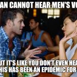 u use wong voice | WOMAN CANNOT HEAR MEN'S VOICES; BUT IT'S LIKE YOU DON'T EVEN HEAR ME,  THIS HAS BEEN AN EPIDEMIC FOR YEARS | image tagged in arguing couple,chinese,bad pun,women,not listening,listening | made w/ Imgflip meme maker