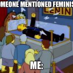 As Lenin once said when he was resurrected “Must crush capitalism” | *SOMEONE MENTIONED FEMINISM*; ME: | image tagged in lenin simpson,memes,feminism | made w/ Imgflip meme maker