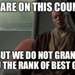 Mace Windu Jedi Council | YOU ARE ON THIS COUNCIL, BUT WE DO NOT GRANT YOU THE RANK OF BEST GIRL. | image tagged in mace windu jedi council | made w/ Imgflip meme maker