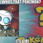 Who's that pokemon? | WHOS THAT POKEMON? ITS GIR! | image tagged in who's that pokemon | made w/ Imgflip meme maker