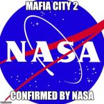 Mafia City 2 Nasa Meme | MAFIA CITY 2; CONFIRMED BY NASA | image tagged in nasa,confirmed,mafia,city,2,memes | made w/ Imgflip meme maker