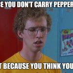 Napoleon Dynamite Skills | I NOTICE YOU DON'T CARRY PEPPER SPRAY; IS THAT BECAUSE YOU THINK YOU'RE FAT | image tagged in napoleon dynamite skills | made w/ Imgflip meme maker
