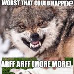 Angry Wolf | IF I GO INTO THE VILLAGE WHATS THE WORST THAT COULD HAPPEN? ARFF ARFF (MORE MORE) | image tagged in angry wolf | made w/ Imgflip meme maker