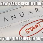 New Year's Resolutions | NEW YEAR'S RESOLUTION? TURN YOUR TIMESHEET IN ON TIME! | image tagged in new year's resolutions | made w/ Imgflip meme maker