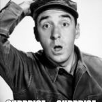 Surprise . . Surprise . . Surprise! | SURPRISE; SURPRISE . . .SURPRISE | image tagged in gomer's pyle | made w/ Imgflip meme maker