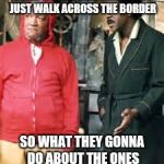 sanford and son | YOU SEE POP IF THEY BUILD A WALL MEXICANS CAN'T JUST WALK ACROSS THE BORDER; SO WHAT THEY GONNA DO ABOUT THE ONES ALREADY HERE? SHOOT EM | image tagged in sanford and son | made w/ Imgflip meme maker