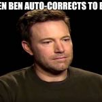 Sad ben affleck | WHEN BEN AUTO-CORRECTS TO BEEN | image tagged in ben affleck | made w/ Imgflip meme maker