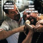 Jimmy goodfellas | ANXIETY, DEPRESSION, AND DRAMA; EVERY DAMN LIVING BEING | image tagged in jimmy goodfellas | made w/ Imgflip meme maker