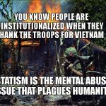 Napalm Vietnam | YOU KNOW PEOPLE ARE INSTITUTIONALIZED WHEN THEY THANK THE TROOPS FOR VIETNAM; STATISM IS THE MENTAL ABUSE ISSUE THAT PLAGUES HUMANITY | image tagged in napalm vietnam | made w/ Imgflip meme maker