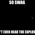 Swag Cat | SO SWAG; I CAN'T EVEN HEAR THE EXPLOSIONS | image tagged in action hero cat | made w/ Imgflip meme maker