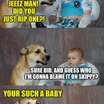 Baby and dog | JEEEZ MAN! DID YOU JUST RIP ONE?! SURE DID. AND GUESS WHO I’M GONNA BLAME IT ON SKIPPY? YOUR SUCH A BABY; WHATEVER MUTT | image tagged in baby and dog | made w/ Imgflip meme maker