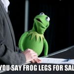 Kermit | DID YOU SAY FROG LEGS FOR SALE?!? | image tagged in kermit | made w/ Imgflip meme maker