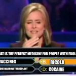 Dumb Quiz Game Show Contestant  | WHAT IS THE PERFECT MEDICINE FOR PEOPLE WITH EBOLA; VACCINES; RICOLA; COCAINE; BONE MARROW TRANSPLANT | image tagged in dumb quiz game show contestant,memes,cocaine,ebola,ricola,who wants to be a millionaire | made w/ Imgflip meme maker