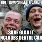 laughs in crackhead | WE GOT TRUMP'S HEALTH CARE PLAN; SURE GLAD IT INCLUDES DENTAL CARE | image tagged in laughs in crackhead | made w/ Imgflip meme maker