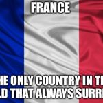 french flag | FRANCE; THE ONLY COUNTRY IN THE WORLD THAT ALWAYS SURRENDER | image tagged in french flag,memes,france,surrender | made w/ Imgflip meme maker