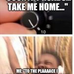 Turn it up | "COUNTRY ROADS... TAKE ME HOME..."; ME: "TO THE PLAAAACE I BELOOOONG WEST VIRGINIAAAAAA" | image tagged in turn it up | made w/ Imgflip meme maker
