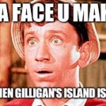 it tru brodda | DA FACE U MAKE; WHEN GILLIGAN'S ISLAND IS ON | image tagged in gilligan,gilligan's island | made w/ Imgflip meme maker