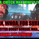 cheech and chong | HEY, WHOA, CHEECH, MAN, WHAT'S THAT, MAN? HEY MAN, WHOA, FOR SURE! ITS THE BETTER BUDDY BUREAU, MAN...IT'S THE; #KARMABANK YOU AFRAID? | image tagged in cheech and chong | made w/ Imgflip meme maker