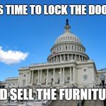 capitol building | IT'S TIME TO LOCK THE DOORS; AND SELL THE FURNITURE | image tagged in capitol building | made w/ Imgflip meme maker