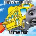 The Magic School Bus | THIS IS MY RELIGION; BOTTOM TEXT | image tagged in the magic school bus | made w/ Imgflip meme maker