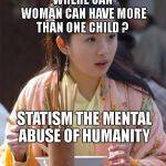 Shocked China Beauty | WHERE CAN WOMAN CAN HAVE MORE THAN ONE CHILD ? STATISM THE MENTAL ABUSE OF HUMANITY | image tagged in shocked china beauty | made w/ Imgflip meme maker